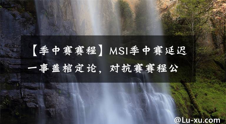【季中赛赛程】MSI季中赛延迟一事盖棺定论，对抗赛赛程公布！评论：别又重赛了