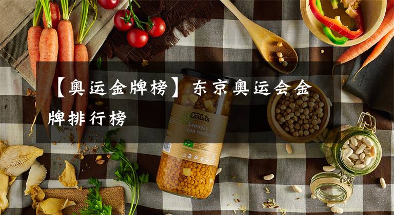 【奥运金牌榜】东京奥运会金牌排行榜