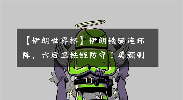 【伊朗世界杯】伊朗铁骑连环阵，六后卫铁链防守！美颜刷脸破门！