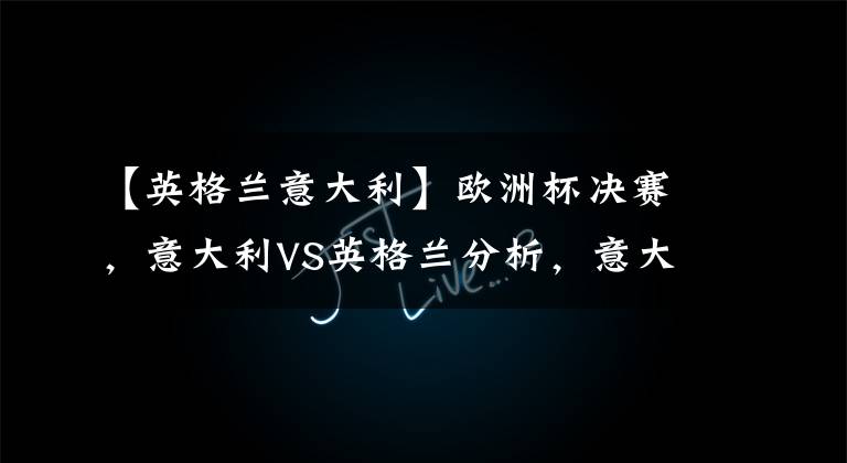 【英格兰意大利】欧洲杯决赛,意大利VS英格兰分析,意大利伤病、阵容、关键因素