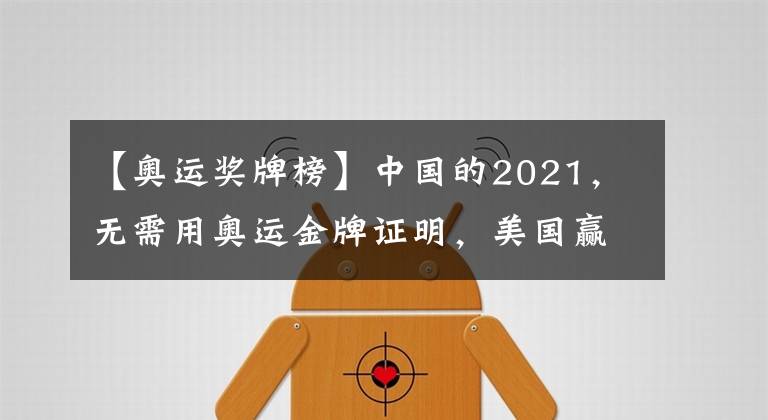 【奥运奖牌榜】中国的2021,无需用奥运金牌证明,美国赢得了奖牌榜,却输了一切