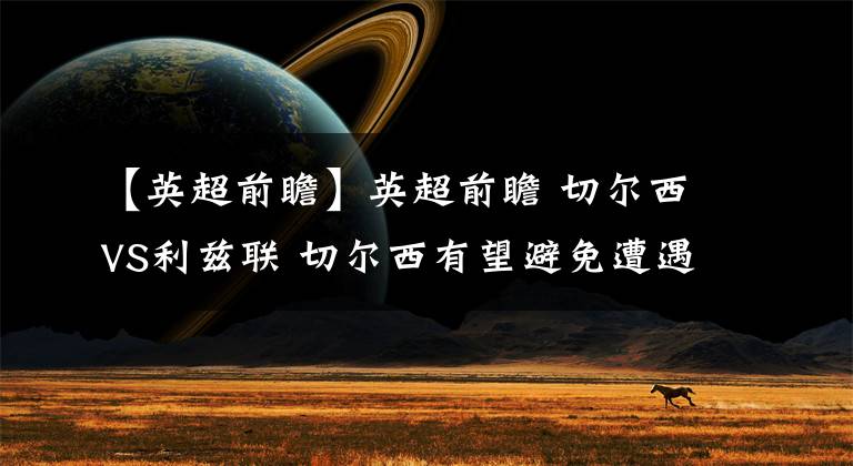 【英超前瞻】英超前瞻 切尔西VS利兹联 切尔西有望避免遭遇连败