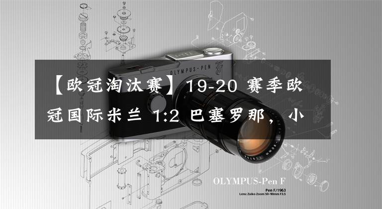 【欧冠淘汰赛】19-20 赛季欧冠国际米兰 1:2 巴塞罗那,小组赛遭淘汰