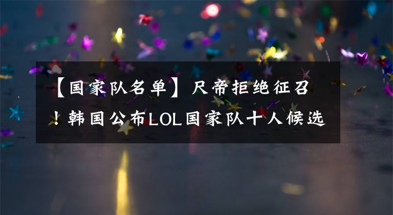 【国家队名单】尺帝拒绝征召!韩国公布LOL国家队十人候选名单:T1全队在列