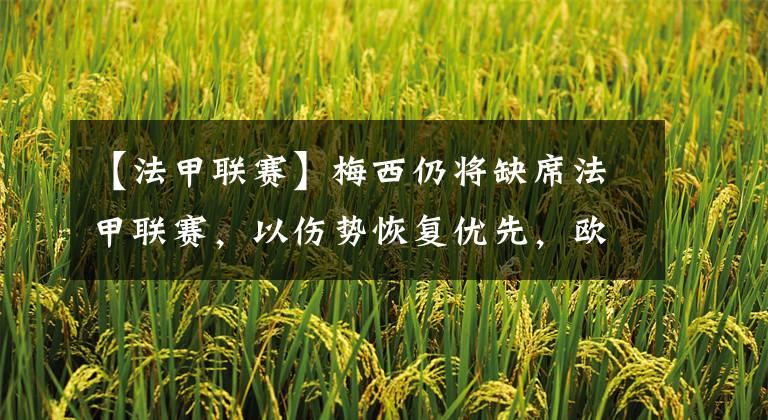 【法甲联赛】梅西仍将缺席法甲联赛，以伤势恢复优先，欧冠打曼城更重要