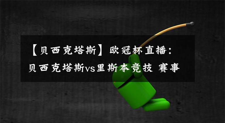 【贝西克塔斯】欧冠杯直播：贝西克塔斯vs里斯本竞技 赛事前瞻分析