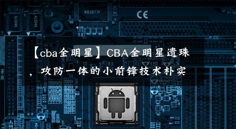 【cba全明星】CBA全明星遗珠，攻防一体的小前锋技术朴实无华，只差一点观众缘