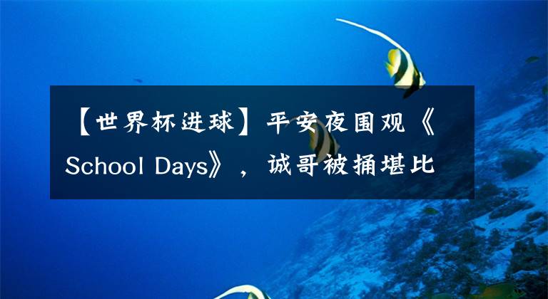 【世界杯进球】平安夜围观《School Days》，诚哥被捅堪比世界杯进球