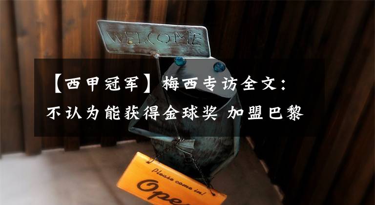 【西甲冠军】梅西专访全文:不认为能获得金球奖 加盟巴黎是为了赢得欧冠冠军