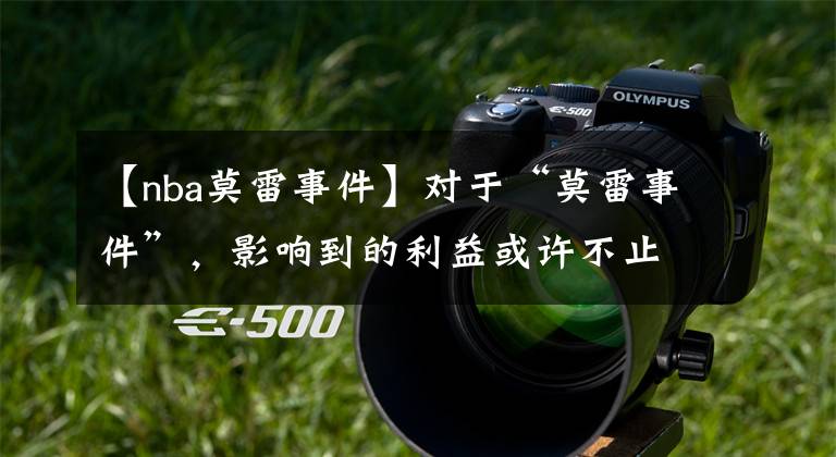 【nba莫雷事件】对于“莫雷事件”，影响到的利益或许不止火箭队的商业利益，NBA联盟也会受影响