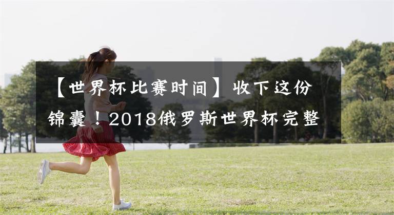 【世界杯比赛时间】收下这份锦囊!2018俄罗斯世界杯完整赛程表(文明看球建议收藏)