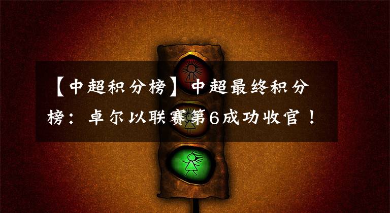 【中超积分榜】中超最终积分榜：卓尔以联赛第6成功收官！可惜主场小负对手