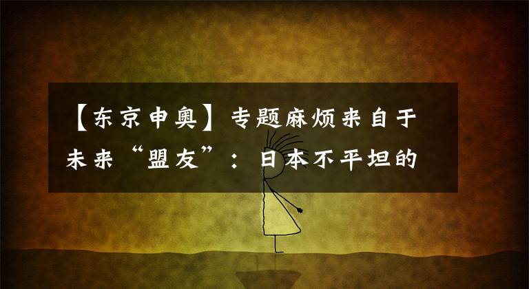 【东京申奥】专题麻烦来自于未来“盟友”:日本不平坦的第一次申奥之路