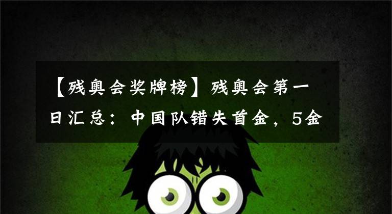 【残奥会奖牌榜】残奥会第一日汇总:中国队错失首金,5金1银2铜的暂列第二!