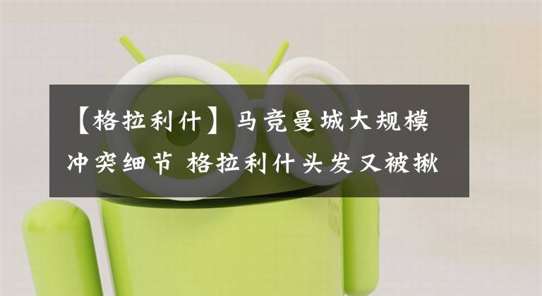 【格拉利什】马竞曼城大规模冲突细节 格拉利什头发又被揪了 西蒙尼鼓掌吃牌