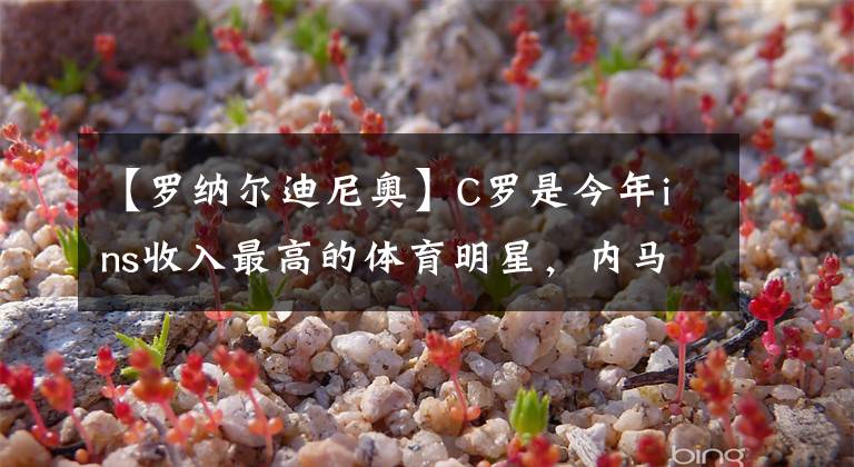 【罗纳尔迪尼奥】C罗是今年ins收入最高的体育明星，内马尔、梅西分列二三名