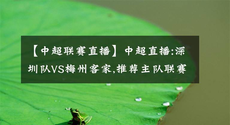 【中超联赛直播】中超直播:深圳队VS梅州客家,推荐主队联赛继续保持全胜战绩