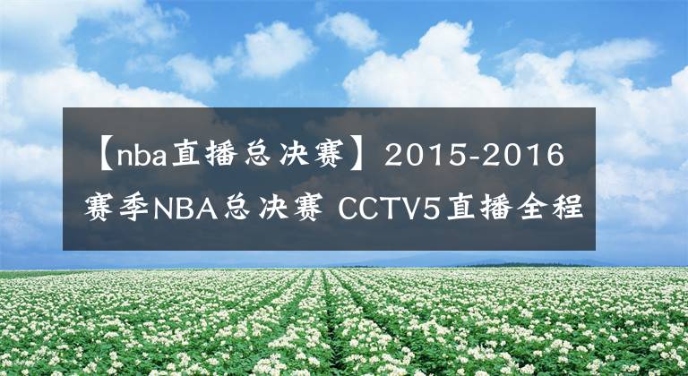 【nba直播总决赛】2015-2016赛季NBA总决赛 CCTV5直播全程