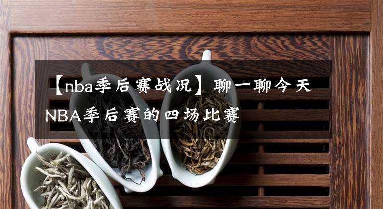 【nba季后赛战况】聊一聊今天NBA季后赛的四场比赛