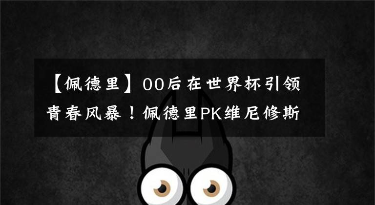 【佩德里】00后在世界杯引领青春风暴！佩德里PK维尼修斯：谁能接班梅罗？