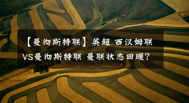 【曼彻斯特联】英超 西汉姆联VS曼彻斯特联 曼联状态回暖？