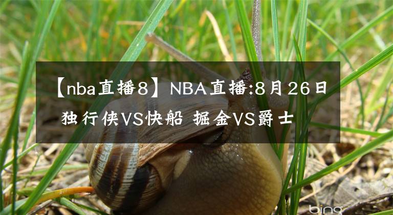 【nba直播8】NBA直播:8月26日  独行侠VS快船 掘金VS爵士