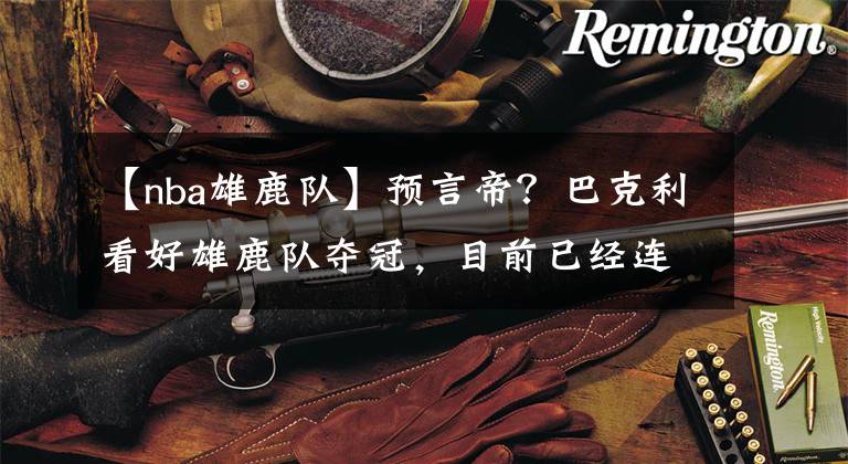 【nba雄鹿队】预言帝？巴克利看好雄鹿队夺冠，目前已经连续5次预测成功
