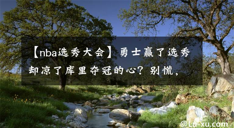 【nba选秀大会】勇士赢了选秀却凉了库里夺冠的心？别慌，下赛季中期或有大交易？
