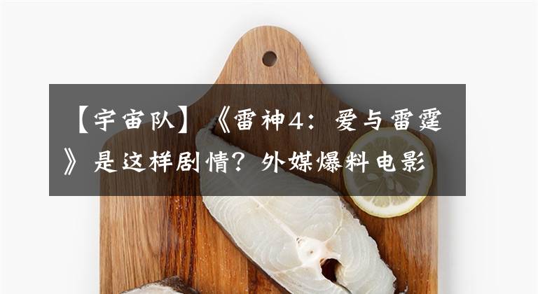 【宇宙队】《雷神4:爱与雷霆》是这样剧情?外媒爆料电影大致剧情与两片尾彩蛋! (超级剧透)