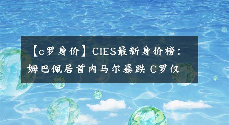 【c罗身价】CIES最新身价榜：姆巴佩居首内马尔暴跌 C罗仅排第20