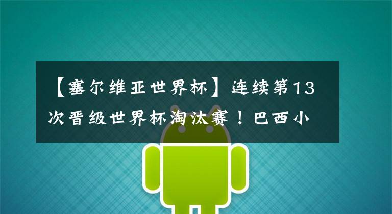 【塞尔维亚世界杯】连续第13次晋级世界杯淘汰赛!巴西小组头名晋级 1/8决赛战墨西哥