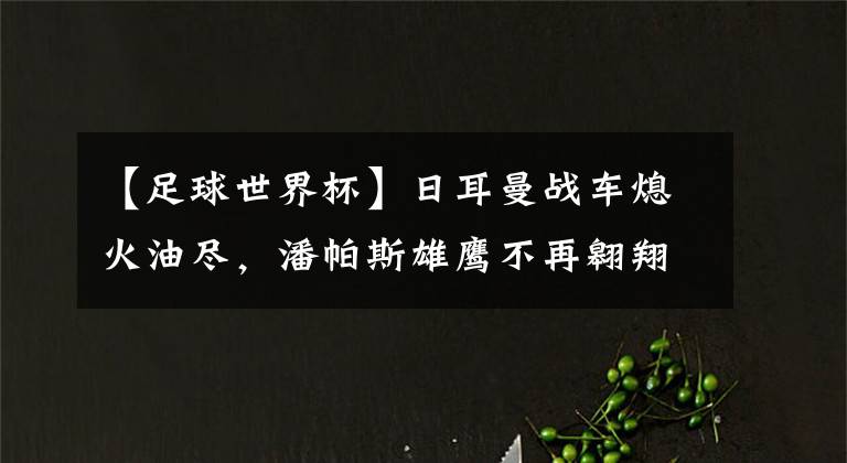 【足球世界杯】日耳曼战车熄火油尽，潘帕斯雄鹰不再翱翔