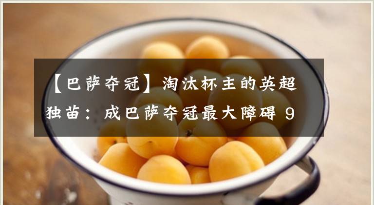 【巴萨夺冠】淘汰杯主的英超独苗：成巴萨夺冠最大障碍 90后老中锋比凯恩还难防