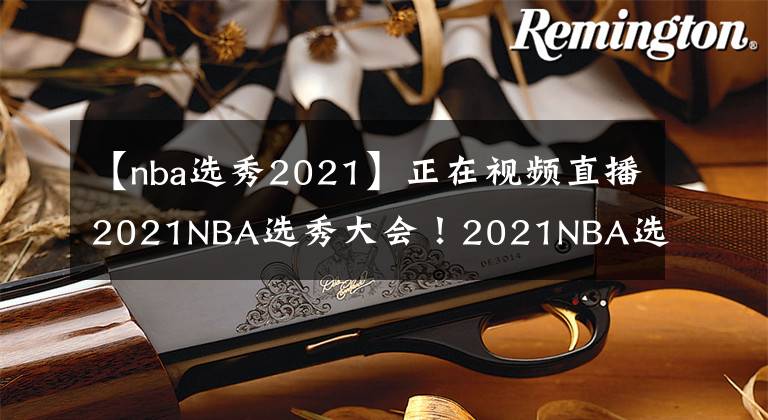 【nba选秀2021】正在视频直播2021NBA选秀大会!2021NBA选秀大会直播去哪儿看?