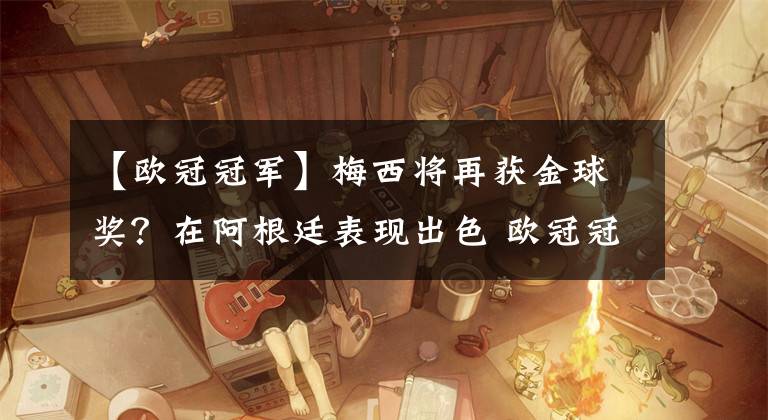 【欧冠冠军】梅西将再获金球奖？在阿根廷表现出色 欧冠冠军本泽马慌了 莱万笑了