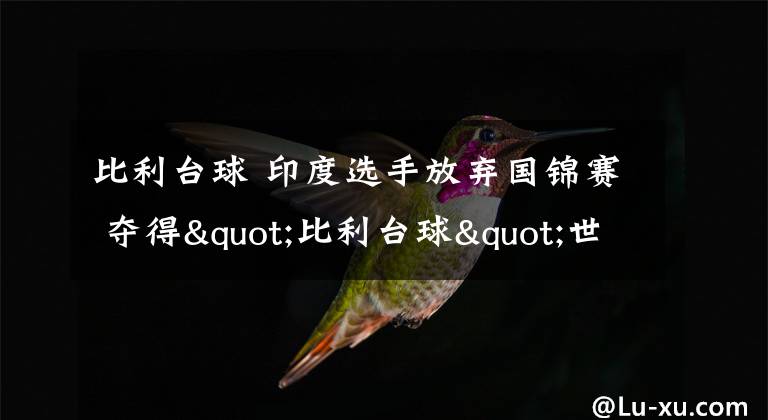 比利台球 印度选手放弃国锦赛 夺得"比利台球"世界冠军