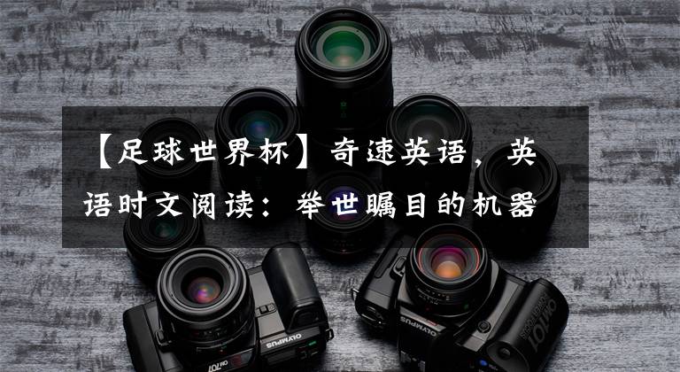 【足球世界杯】奇速英语,英语时文阅读:举世瞩目的机器人足球世界杯