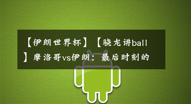 【伊朗世界杯】【骁龙讲ball】摩洛哥vs伊朗：最后时刻的绝杀，亚洲球队拒绝背景板