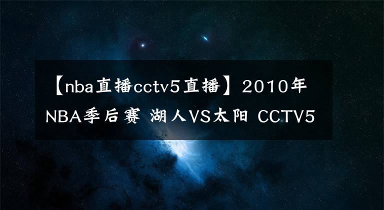 【nba直播cctv5直播】2010年NBA季后赛 湖人VS太阳 CCTV5直播全程