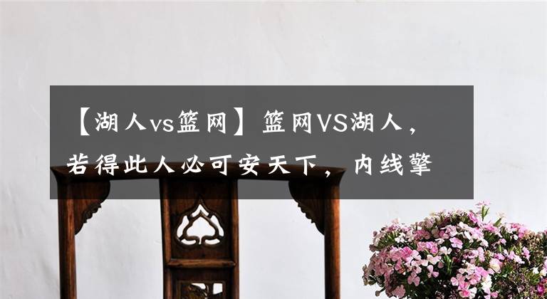 【湖人vs篮网】篮网VS湖人,若得此人必可安天下,内线擎天柱是夺冠球队的强心剂