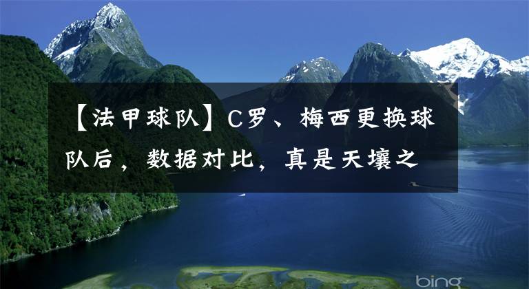 【法甲球队】C罗、梅西更换球队后,数据对比,真是天壤之别!