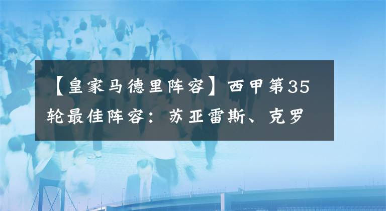 【皇家马德里阵容】西甲第35轮最佳阵容：苏亚雷斯、克罗斯领衔，库蒂尼奥在列