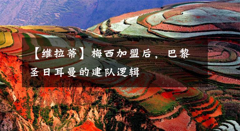 【维拉蒂】梅西加盟后,巴黎圣日耳曼的建队逻辑