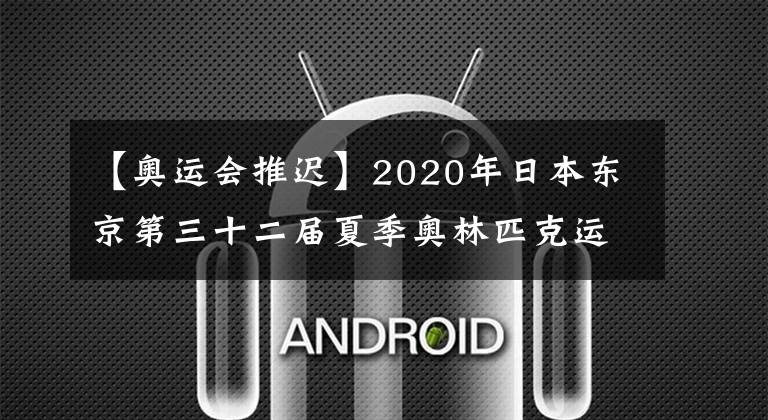 【奥运会推迟】2020年日本东京第三十二届夏季奥林匹克运动会推迟到明年