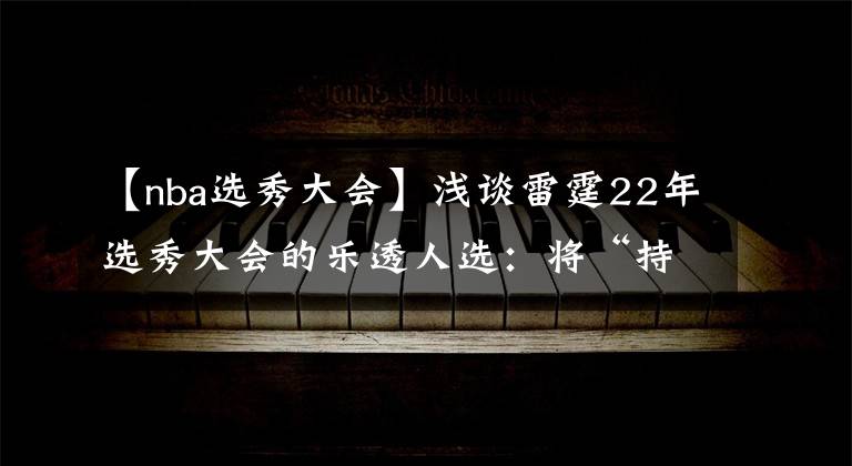 【nba选秀大会】浅谈雷霆22年选秀大会的乐透人选:将“持球5人组”的思路进行到底