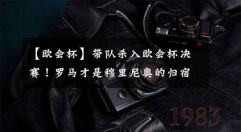 【欧会杯】带队杀入欧会杯决赛!罗马才是穆里尼奥的归宿吗