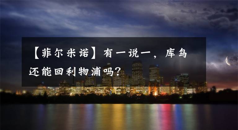 【菲尔米诺】有一说一,库鸟还能回利物浦吗?