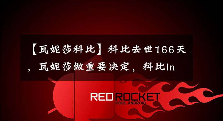 【瓦妮莎科比】科比去世166天,瓦妮莎做重要决定,科比Ins被永久锁定