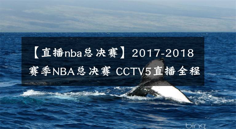 【直播nba总决赛】2017-2018赛季NBA总决赛 CCTV5直播全程