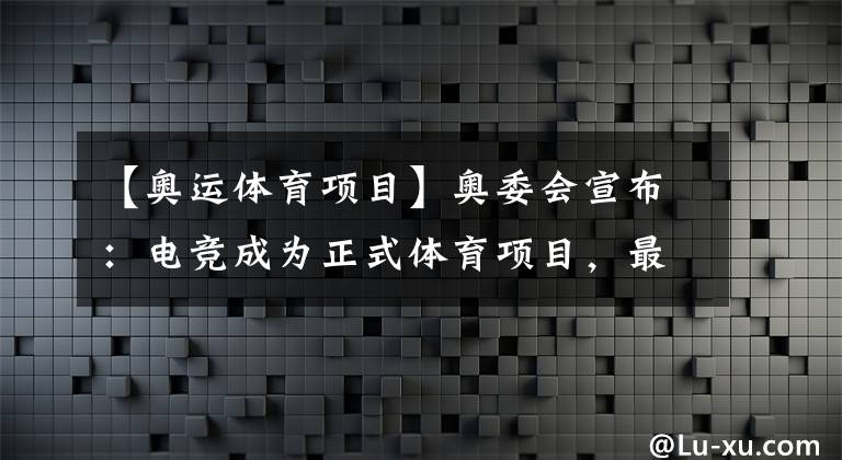 【奥运体育项目】奥委会宣布:电竞成为正式体育项目,最快2024年加入巴黎奥运会